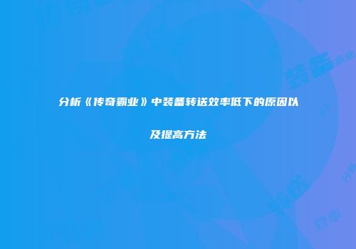 分析《传奇霸业》中装备转送效率低下的原因以及提高方法