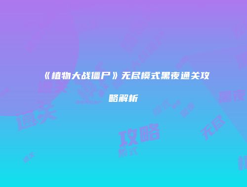 《植物大战僵尸》无尽模式黑夜通关攻略解析