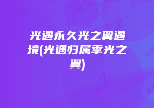 光遇永久光之翼遇境(光遇归属季光之翼)