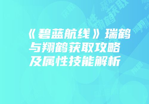 《碧蓝航线》瑞鹤与翔鹤获取攻略及属性技能解析