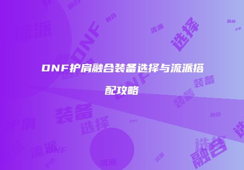 DNF护肩融合装备选择与流派搭配攻略