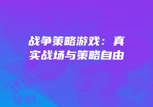 战争策略游戏：真实战场与策略自由