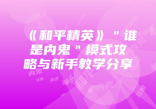 《和平精英》＂谁是内鬼＂模式攻略与新手教学分享