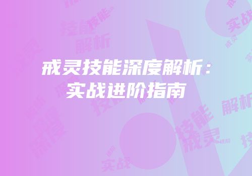 戒灵技能深度解析：实战进阶指南