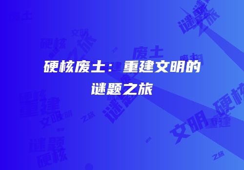 硬核废土：重建文明的谜题之旅