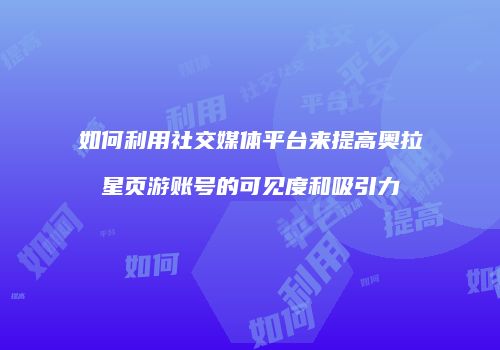 如何利用社交媒体平台来提高奥拉星页游账号的可见度和吸引力
