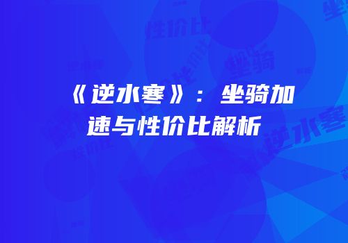 《逆水寒》：坐骑加速与性价比解析