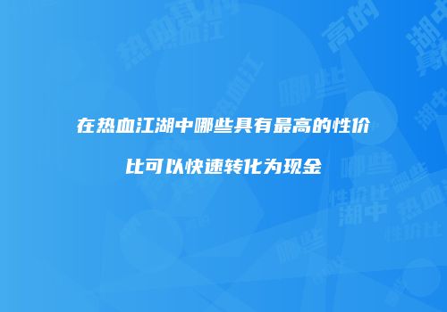 在热血江湖中哪些具有最高的性价比可以快速转化为现金