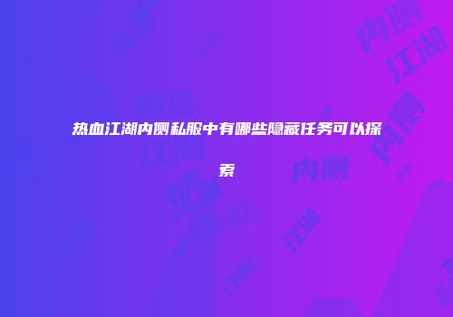 热血江湖内侧私服中有哪些隐藏任务可以探索