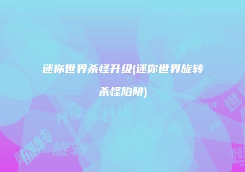 迷你世界杀怪升级(迷你世界旋转杀怪陷阱)