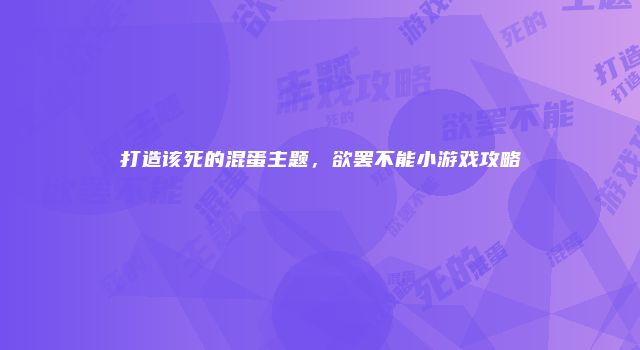 打造该死的混蛋主题，欲罢不能小游戏攻略
