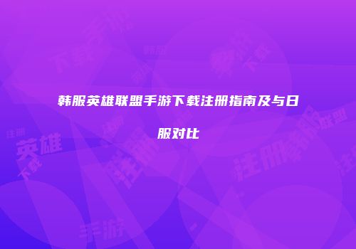 韩服英雄联盟手游下载注册指南及与日服对比