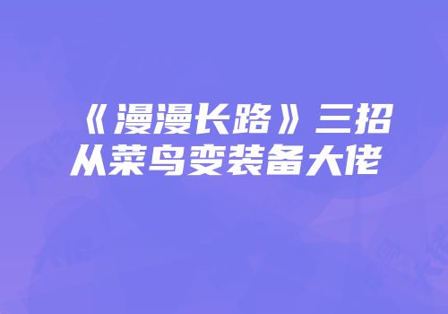 《漫漫长路》三招从菜鸟变装备大佬