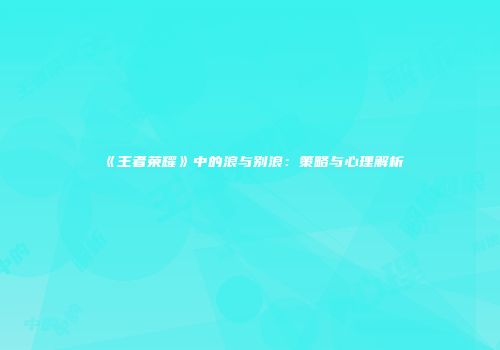 《王者荣耀》中的浪与别浪：策略与心理解析