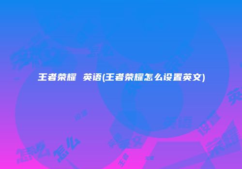 王者荣耀 英语(王者荣耀怎么设置英文)