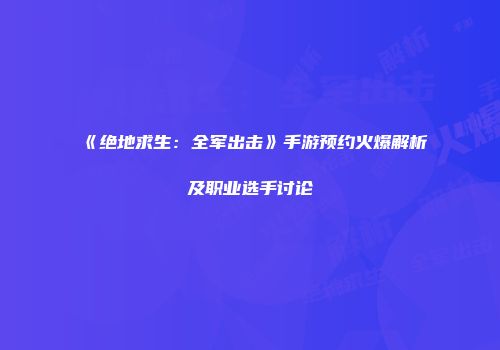 《绝地求生：全军出击》手游预约火爆解析及职业选手讨论