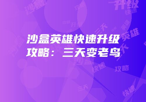 沙盒英雄快速升级攻略：三天变老鸟