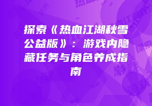 探索《热血江湖秋雪公益版》：游戏内隐藏任务与角色养成指南