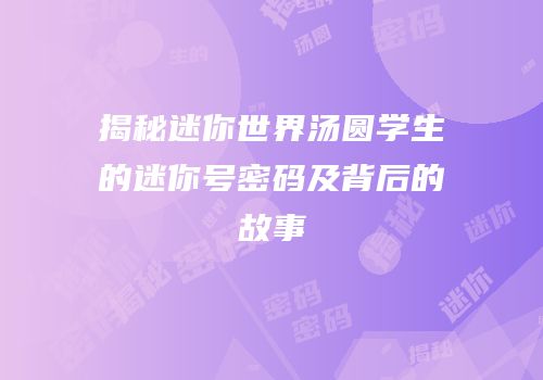 揭秘迷你世界汤圆学生的迷你号密码及背后的故事