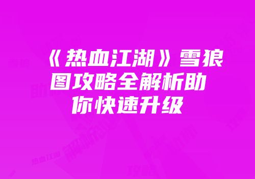 《热血江湖》雪狼图攻略全解析助你快速升级