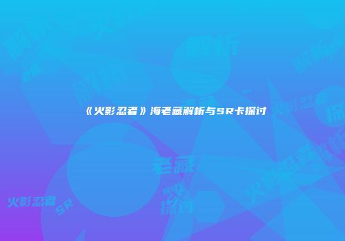 《火影忍者》海老藏解析与SR卡探讨