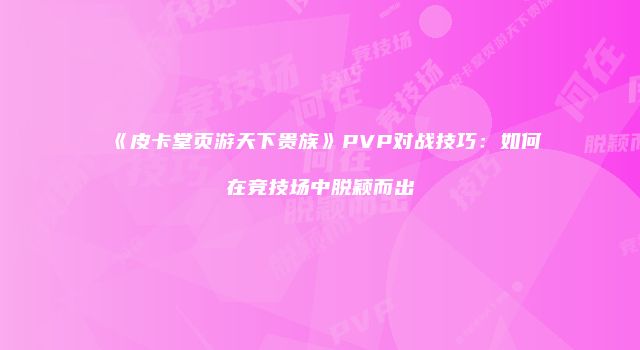 《皮卡堂页游天下贵族》PVP对战技巧：如何在竞技场中脱颖而出