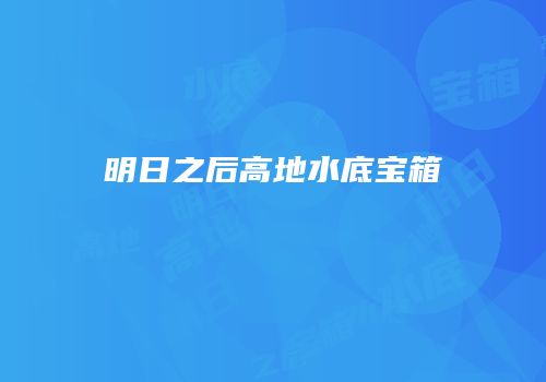 明日之后高地水底宝箱