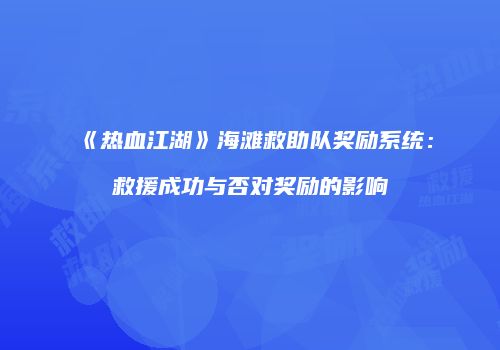 《热血江湖》海滩救助队奖励系统：救援成功与否对奖励的影响