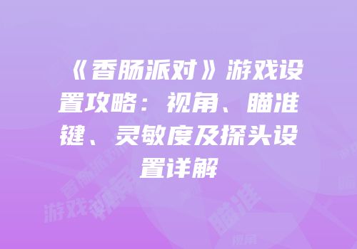 《香肠派对》游戏设置攻略：视角、瞄准键、灵敏度及探头设置详解