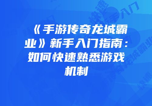 《手游传奇龙城霸业》新手入门指南：如何快速熟悉游戏机制