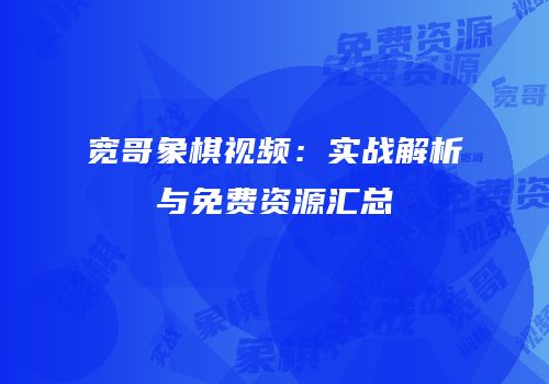 宽哥象棋视频：实战解析与免费资源汇总