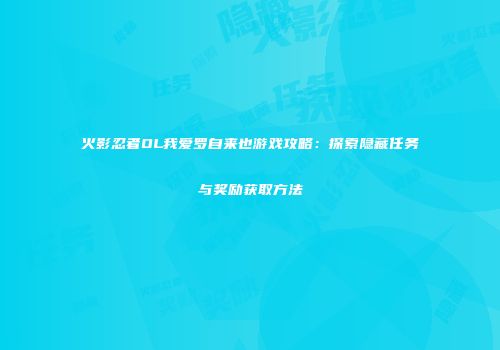火影忍者OL我爱罗自来也游戏攻略：探索隐藏任务与奖励获取方法