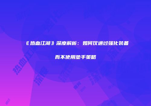 《热血江湖》深度解析：如何仅通过强化装备而不使用垫手策略