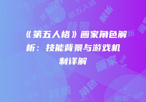 《第五人格》画家角色解析：技能背景与游戏机制详解