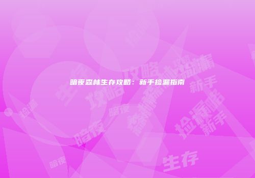 暗夜森林生存攻略：新手捡漏指南
