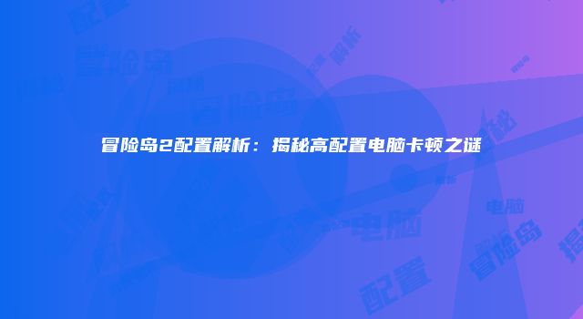 冒险岛2配置解析：揭秘高配置电脑卡顿之谜