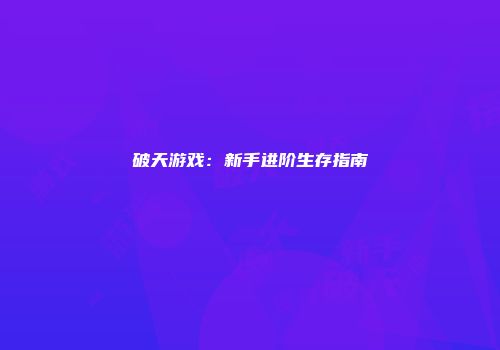 破天游戏：新手进阶生存指南