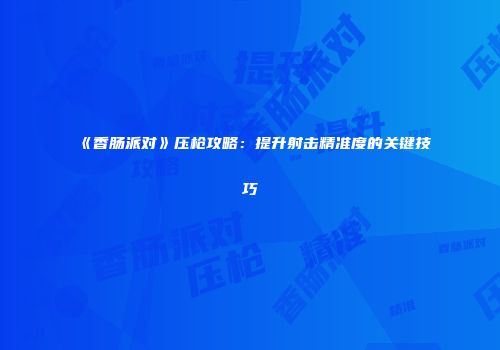 《香肠派对》压枪攻略：提升射击精准度的关键技巧
