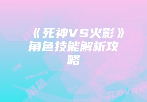 《死神VS火影》角色技能解析攻略