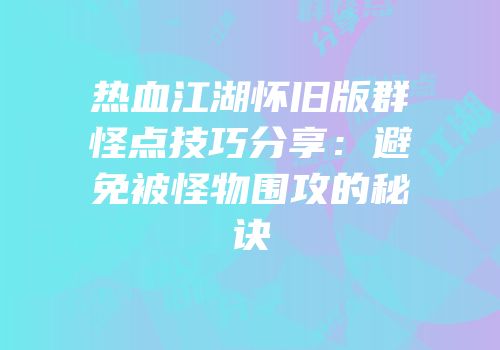 热血江湖怀旧版群怪点技巧分享：避免被怪物围攻的秘诀