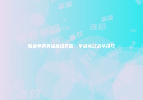 魔兽争霸英雄连招教程：掌握高效战斗技巧