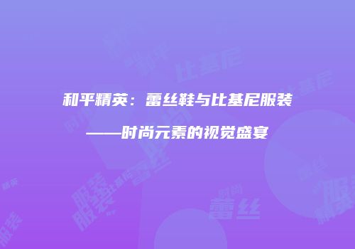 和平精英：蕾丝鞋与比基尼服装——时尚元素的视觉盛宴