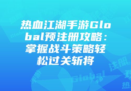 热血江湖手游Global预注册攻略：掌握战斗策略轻松过关斩将
