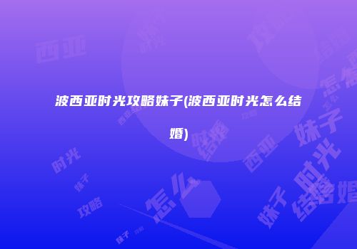 波西亚时光攻略妹子(波西亚时光怎么结婚)
