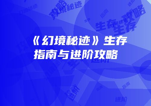 《幻境秘迹》生存指南与进阶攻略