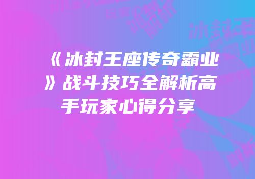 《冰封王座传奇霸业》战斗技巧全解析高手玩家心得分享
