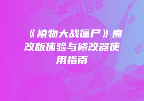 《植物大战僵尸》魔改版体验与修改器使用指南
