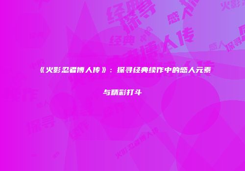 《火影忍者博人传》：探寻经典续作中的感人元素与精彩打斗