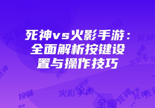 死神vs火影手游：全面解析按键设置与操作技巧