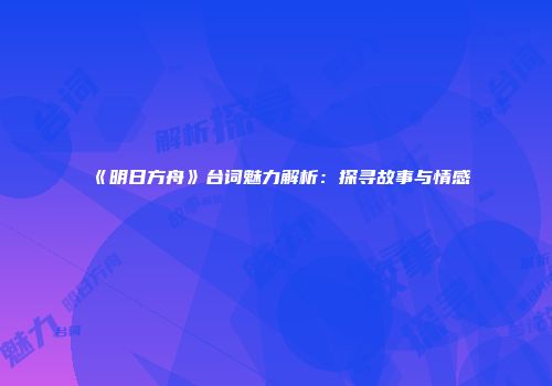 《明日方舟》台词魅力解析：探寻故事与情感